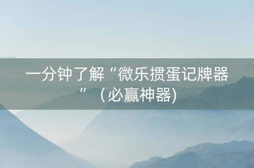 一分钟了解“微乐掼蛋记牌器”（必赢神器)