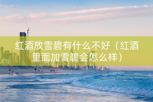 红酒放雪碧有什么不好（红酒里面加雪碧会怎么样）