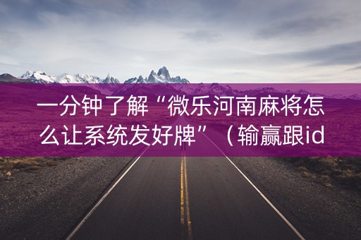 一分钟了解“微乐河南麻将怎么让系统发好牌”（输赢跟id号有关系吗)