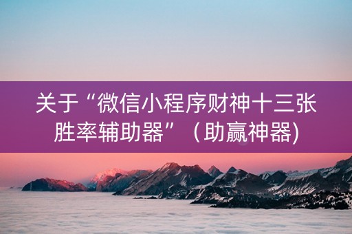 关于“微信小程序财神十三张胜率辅助器”（助赢神器)