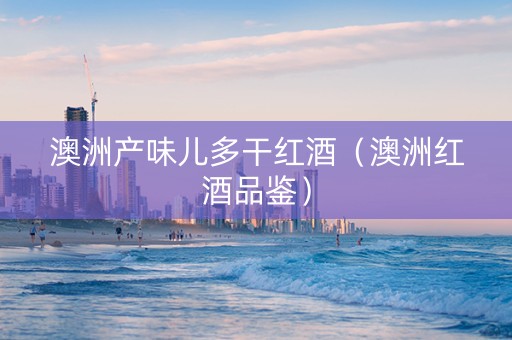 澳洲产味儿多干红酒（澳洲红酒品鉴）