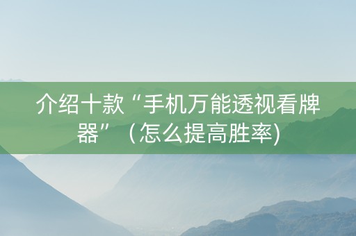介绍十款“手机万能透视看牌器”（怎么提高胜率)