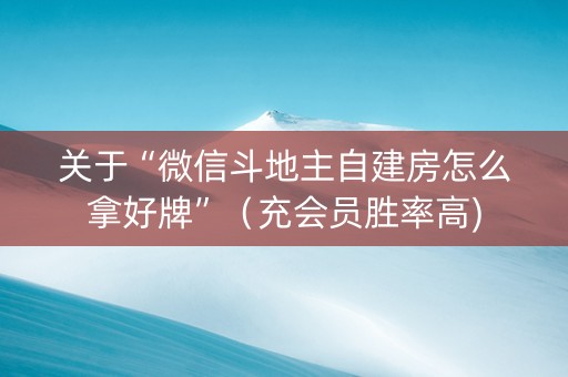 关于“微信斗地主自建房怎么拿好牌”（充会员胜率高)