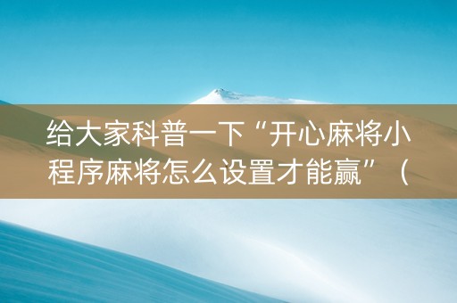 给大家科普一下“开心麻将小程序麻将怎么设置才能赢”（辅助器通用版)