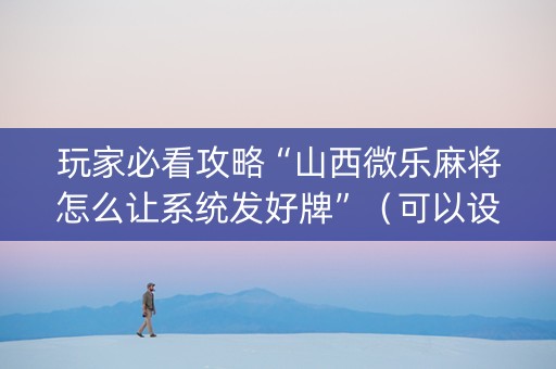 玩家必看攻略“山西微乐麻将怎么让系统发好牌”（可以设置输赢吗)