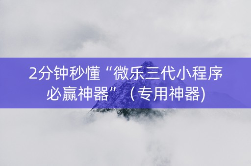 2分钟秒懂“微乐三代小程序必赢神器”（专用神器)