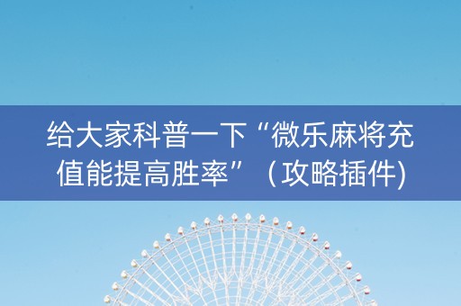 给大家科普一下“微乐麻将充值能提高胜率”（攻略插件)