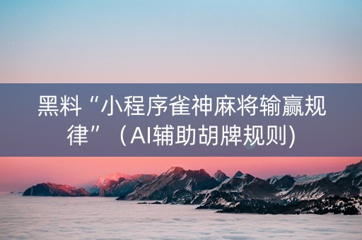 黑料“小程序雀神麻将输赢规律”（AI辅助胡牌规则)