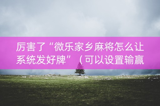 厉害了“微乐家乡麻将怎么让系统发好牌”（可以设置输赢吗)