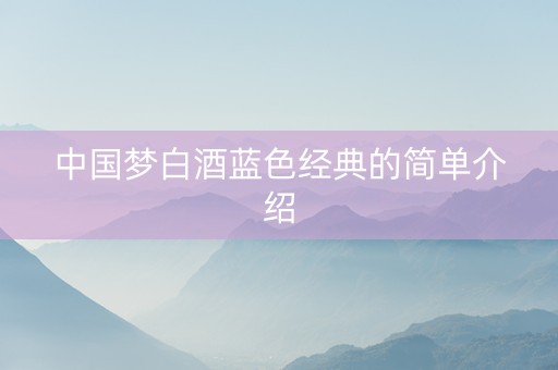 中国梦白酒蓝色经典的简单介绍