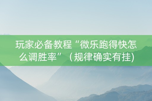 玩家必备教程“微乐跑得快怎么调胜率”（规律确实有挂)