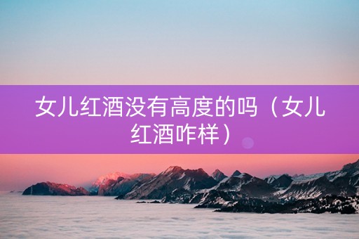 女儿红酒没有高度的吗（女儿红酒咋样）