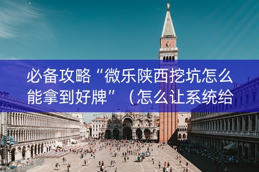 必备攻略“微乐陕西挖坑怎么能拿到好牌”（怎么让系统给自己好牌)