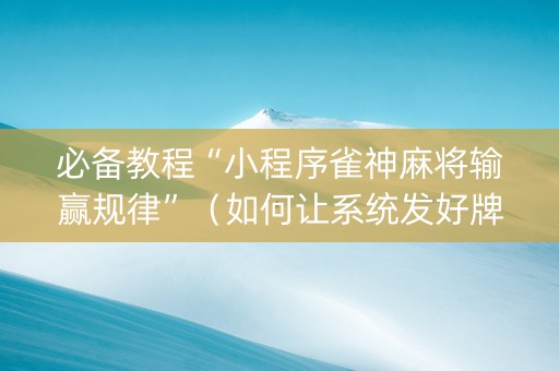 必备教程“小程序雀神麻将输赢规律”（如何让系统发好牌)