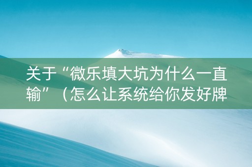关于“微乐填大坑为什么一直输”（怎么让系统给你发好牌)