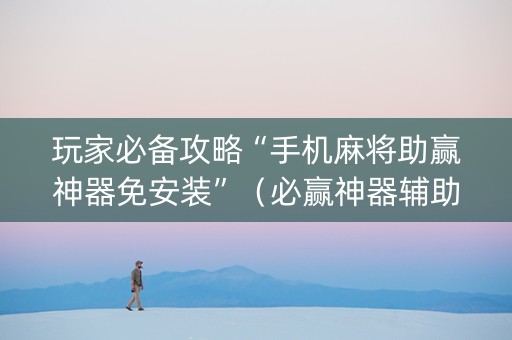 玩家必备攻略“手机麻将助赢神器免安装”（必赢神器辅助器)