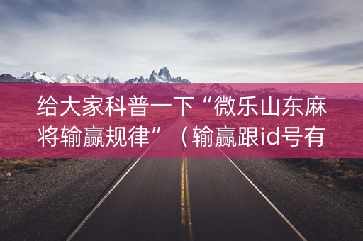 给大家科普一下“微乐山东麻将输赢规律”（输赢跟id号有关系吗)