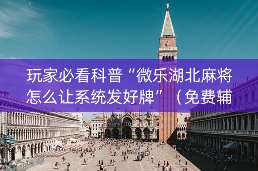 玩家必看科普“微乐湖北麻将怎么让系统发好牌”（免费辅助)