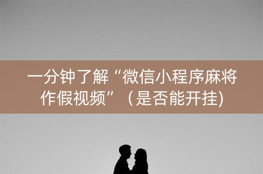一分钟了解“微信小程序麻将作假视频”（是否能开挂)