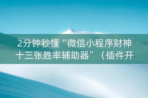 2分钟秒懂“微信小程序财神十三张胜率辅助器”（插件开挂免费AI)
