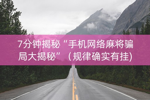 7分钟揭秘“手机网络麻将骗局大揭秘”（规律确实有挂)