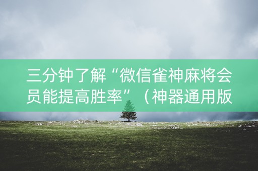 三分钟了解“微信雀神麻将会员能提高胜率”（神器通用版)