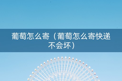 葡萄怎么寄（葡萄怎么寄快递不会坏）