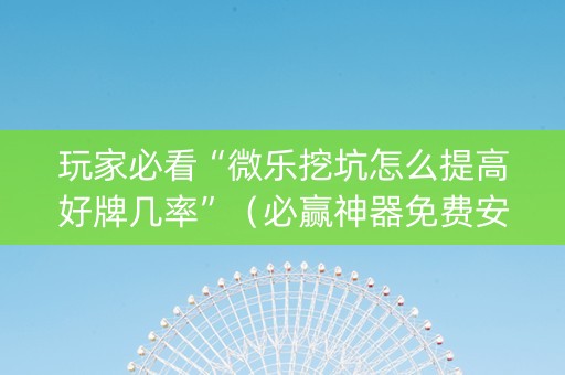 玩家必看“微乐挖坑怎么提高好牌几率”（必赢神器免费安装)