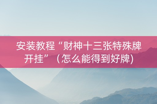 安装教程“财神十三张特殊牌开挂”（怎么能得到好牌)