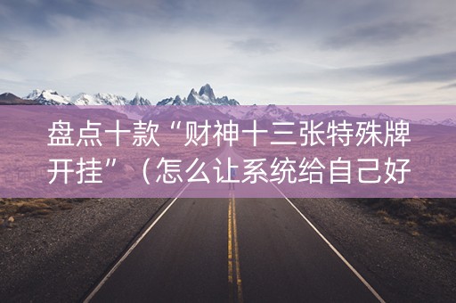 盘点十款“财神十三张特殊牌开挂”（怎么让系统给自己好牌)