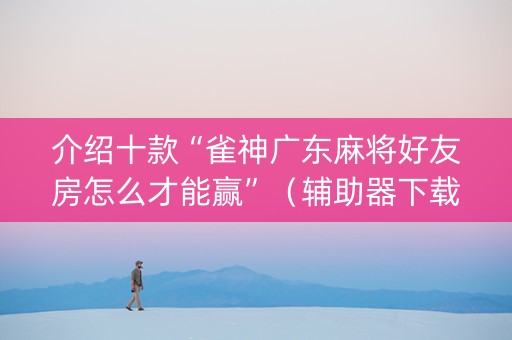 介绍十款“雀神广东麻将好友房怎么才能赢”（辅助器下载)