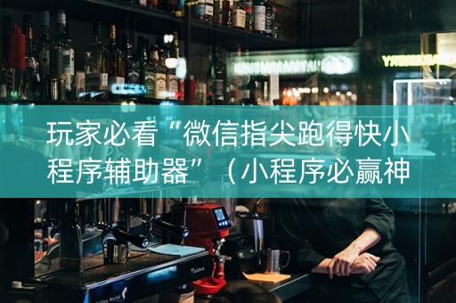 玩家必看“微信指尖跑得快小程序辅助器”（小程序必赢神器)