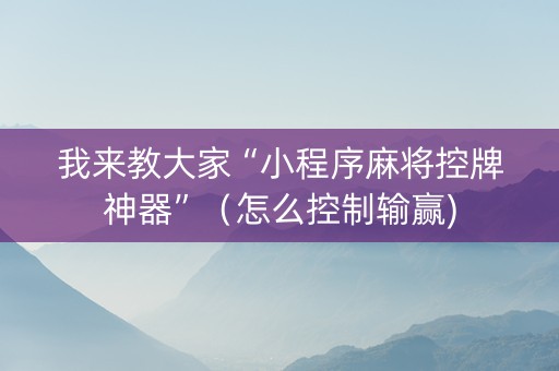 我来教大家“小程序麻将控牌神器”（怎么控制输赢)