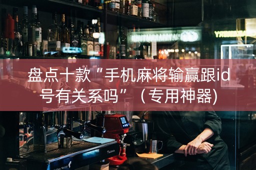 盘点十款“手机麻将输赢跟id号有关系吗”（专用神器)