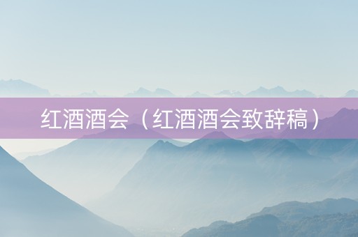 红酒酒会（红酒酒会致辞稿）