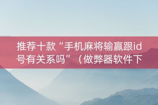 推荐十款“手机麻将输赢跟id号有关系吗”（做弊器软件下载)
