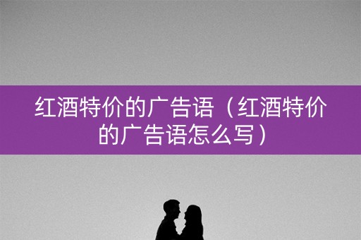 红酒特价的广告语（红酒特价的广告语怎么写）