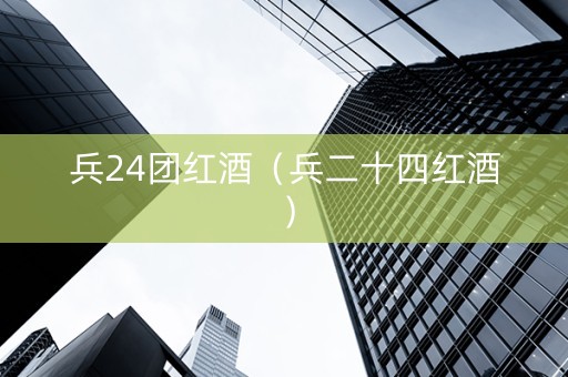 兵24团红酒（兵二十四红酒）