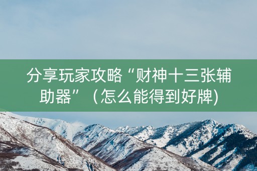 分享玩家攻略“财神十三张辅助器”（怎么能得到好牌)