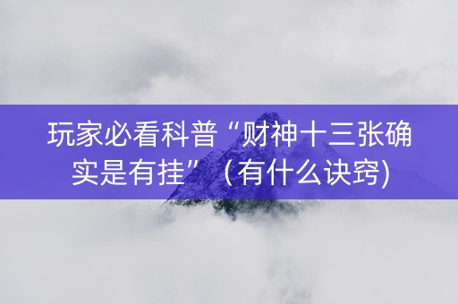 玩家必看科普“财神十三张确实是有挂”（有什么诀窍)