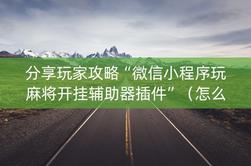 分享玩家攻略“微信小程序玩麻将开挂辅助器插件”（怎么调胜率)