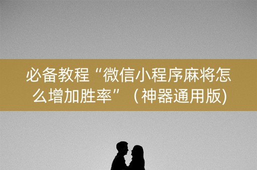 必备教程“微信小程序麻将怎么增加胜率”（神器通用版)
