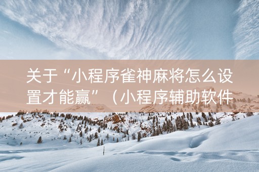 关于“小程序雀神麻将怎么设置才能赢”（小程序辅助软件)