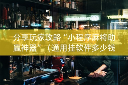 分享玩家攻略“小程序麻将助赢神器”（通用挂软件多少钱)