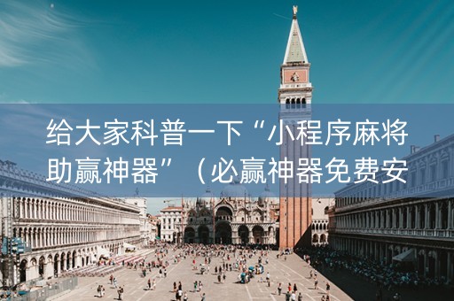 给大家科普一下“小程序麻将助赢神器”（必赢神器免费安装)