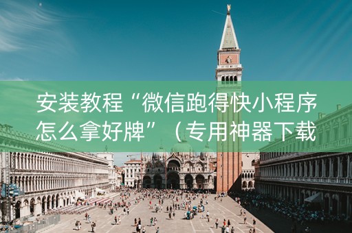 安装教程“微信跑得快小程序怎么拿好牌”（专用神器下载)