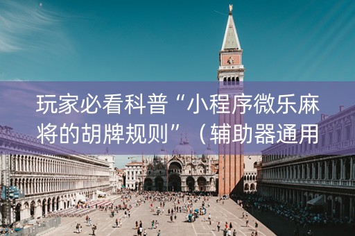 玩家必看科普“小程序微乐麻将的胡牌规则”（辅助器通用版)