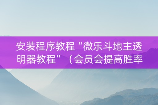 安装程序教程“微乐斗地主透明器教程”（会员会提高胜率吗)