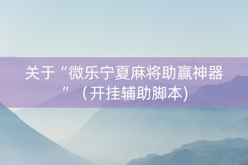 关于“微乐宁夏麻将助赢神器”（开挂辅助脚本)