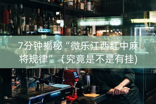 7分钟揭秘“微乐江西红中麻将规律”（究竟是不是有挂)
